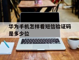 华为手机怎样看短信验证码是多少位