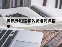 腾讯云短信怎么发送到微信里