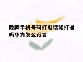 隐藏手机号码打电话能打通吗华为怎么设置