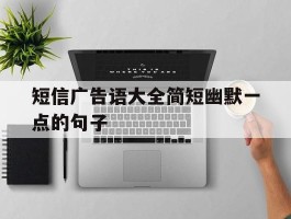 短信广告语大全简短幽默一点的句子