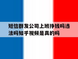 短信群发公司上班挣钱吗违法吗知乎视频是真的吗