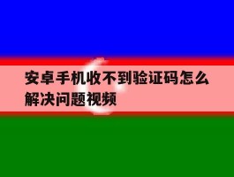 安卓手机收不到验证码怎么解决问题视频
