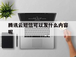 腾讯云短信可以发什么内容呢
