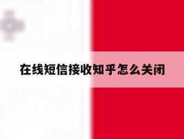 在线短信接收知乎怎么关闭
