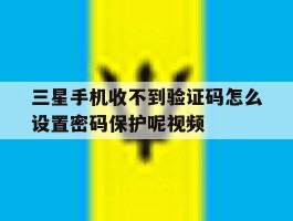 三星手机收不到验证码怎么设置密码保护呢视频