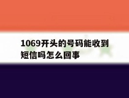 1069开头的号码能收到短信吗怎么回事
