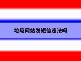 垃圾网站发短信违法吗