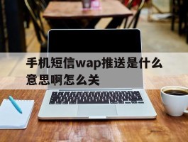 手机短信wap推送是什么意思啊怎么关