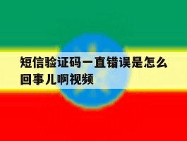 短信验证码一直错误是怎么回事儿啊视频