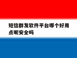 短信群发软件平台哪个好用点呢安全吗