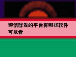 短信群发的平台有哪些软件可以看