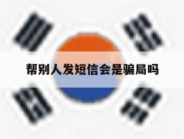 帮别人发短信会是骗局吗