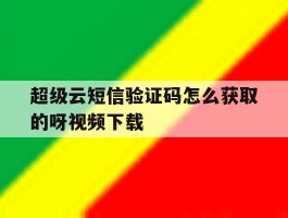 超级云短信验证码怎么获取的呀视频下载