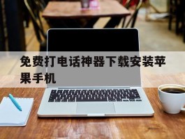 免费打电话神器下载安装苹果手机