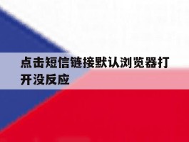 点击短信链接默认浏览器打开没反应