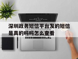 深圳政务短信平台发的短信是真的吗吗怎么查看