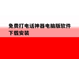 免费打电话神器电脑版软件下载安装