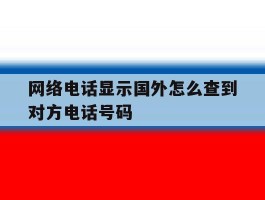 网络电话显示国外怎么查到对方电话号码