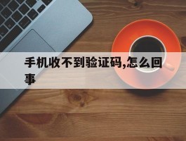 手机收不到验证码,怎么回事