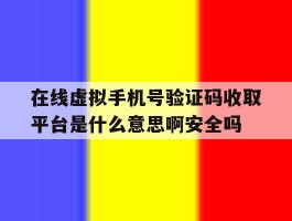 在线虚拟手机号验证码收取平台是什么意思啊安全吗