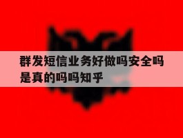 群发短信业务好做吗安全吗是真的吗吗知乎