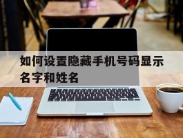 如何设置隐藏手机号码显示名字和姓名