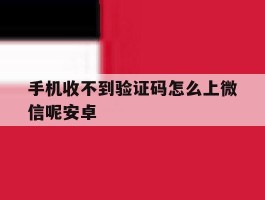 手机收不到验证码怎么上微信呢安卓
