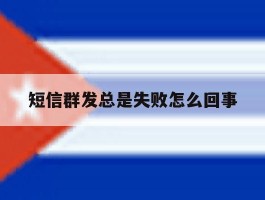短信群发总是失败怎么回事