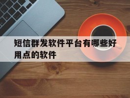 短信群发软件平台有哪些好用点的软件