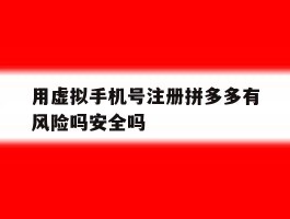 用虚拟手机号注册拼多多有风险吗安全吗