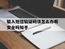 包含输入短信验证码该怎么办呢安全吗知乎的词条