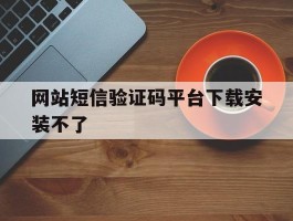 网站短信验证码平台下载安装不了
