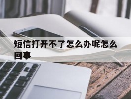 短信打开不了怎么办呢怎么回事