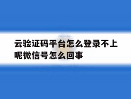云验证码平台怎么登录不上呢微信号怎么回事
