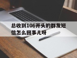 总收到106开头的群发短信怎么回事儿呀