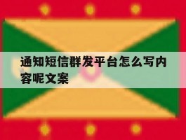 通知短信群发平台怎么写内容呢文案