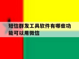 短信群发工具软件有哪些功能可以用微信