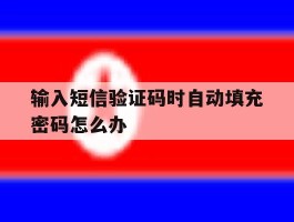 输入短信验证码时自动填充密码怎么办