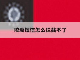 垃圾短信怎么拦截不了
