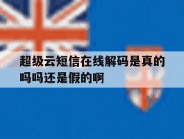 超级云短信在线解码是真的吗吗还是假的啊