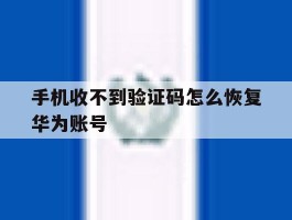 手机收不到验证码怎么恢复华为账号