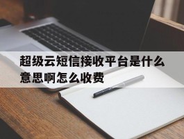 超级云短信接收平台是什么意思啊怎么收费
