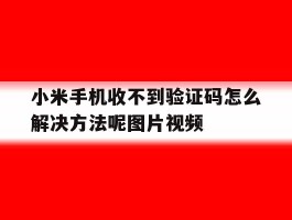 小米手机收不到验证码怎么解决方法呢图片视频