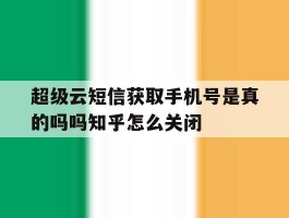 超级云短信获取手机号是真的吗吗知乎怎么关闭