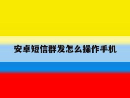 安卓短信群发怎么操作手机