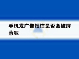手机发广告短信是否会被屏蔽呢