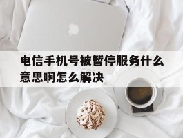 电信手机号被暂停服务什么意思啊怎么解决