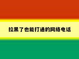 拉黑了也能打通的网络电话
