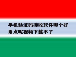 手机验证码接收软件哪个好用点呢视频下载不了