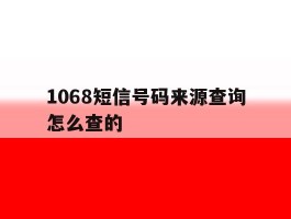 1068短信号码来源查询怎么查的
